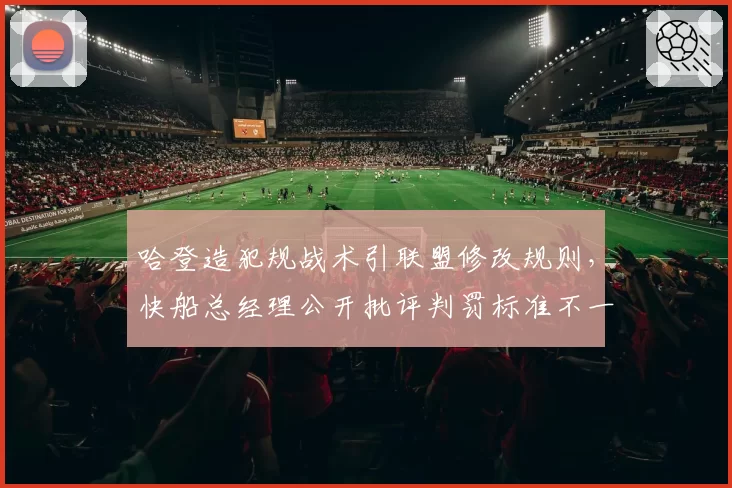 哈登造犯规战术引联盟修改规则,快船总经理公开批评判罚标准不一