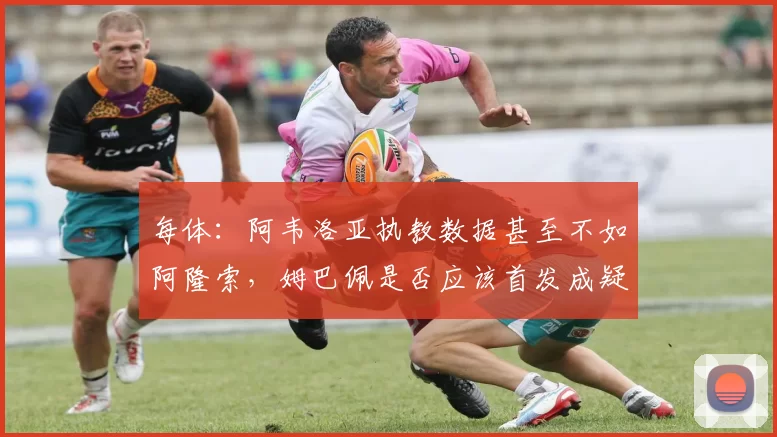 每体:阿韦洛亚执教数据甚至不如阿隆索,姆巴佩是否应该首发成疑