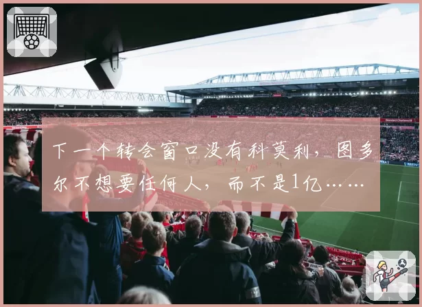 下一个转会窗口没有科莫利，图多尔不想要任何人，而不是1亿……