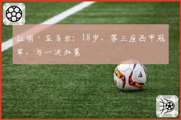 拉明·亚马尔：18岁，第三座西甲冠军，与一次加冕