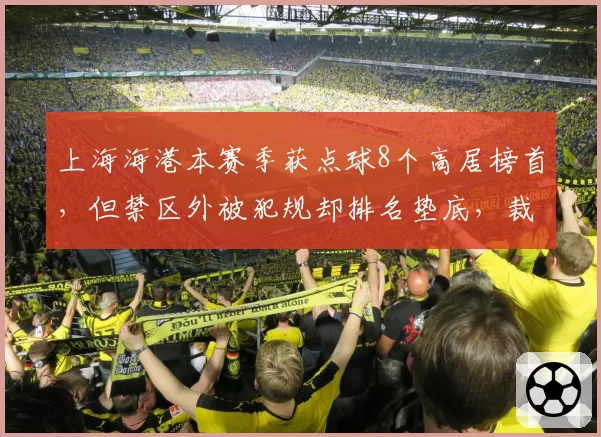 上海海港本赛季获点球8个高居榜首,但禁区外被犯规却排名垫底,裁判偏袒争议再起