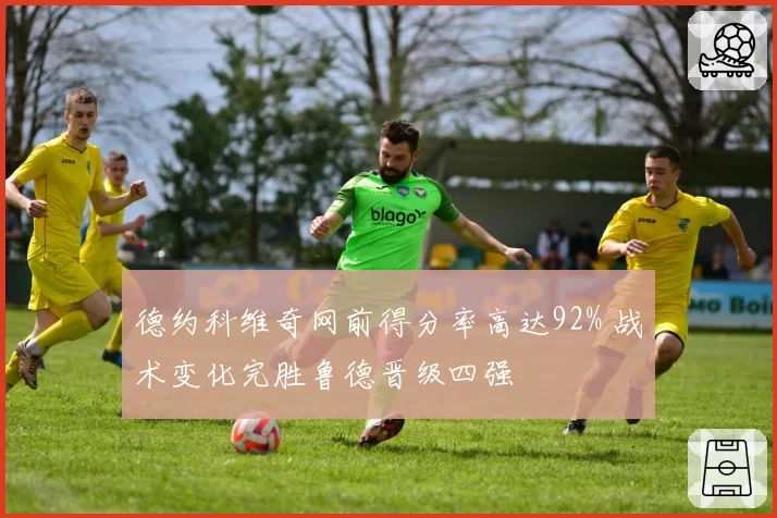 德约科维奇网前得分率高达92% 战术变化完胜鲁德晋级四强