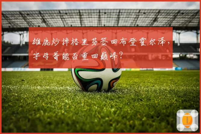 雄鹿炒掉格里芬签回布登霍尔泽，字母哥能否重回巅峰？