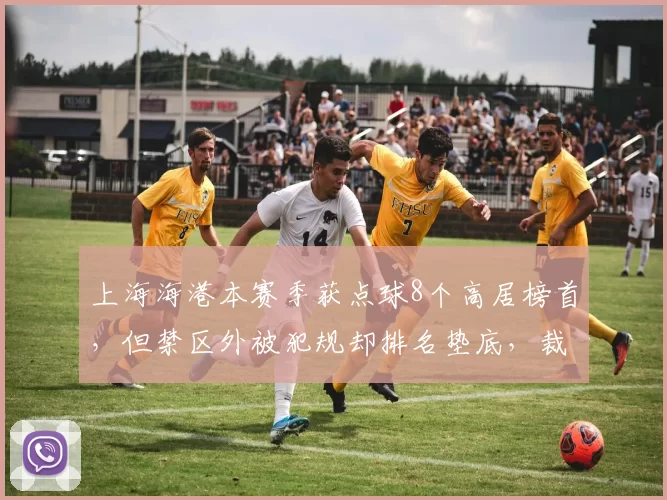上海海港本赛季获点球8个高居榜首,但禁区外被犯规却排名垫底,裁判偏袒争议再起