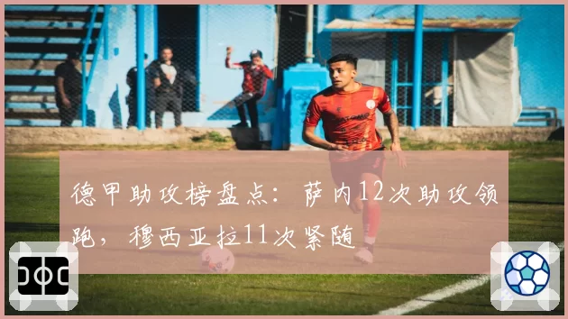 德甲助攻榜盘点:萨内12次助攻领跑,穆西亚拉11次紧随