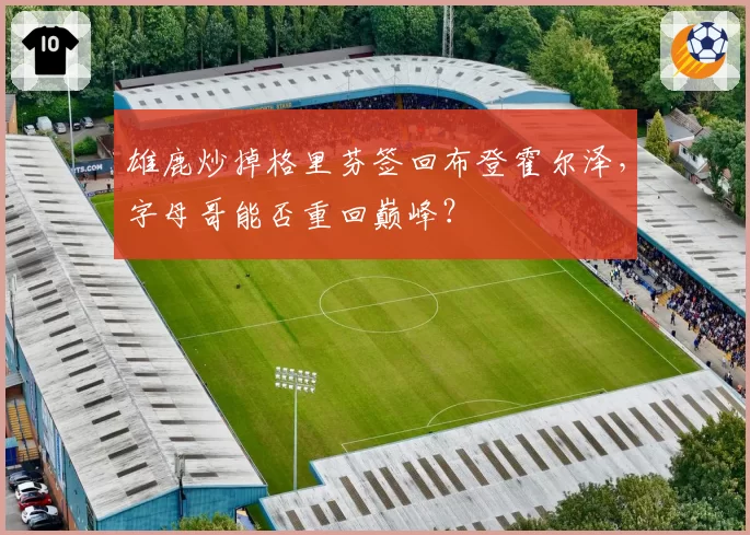 雄鹿炒掉格里芬签回布登霍尔泽，字母哥能否重回巅峰？