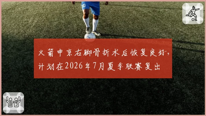 火箭申京右脚骨折术后恢复良好,计划在2026年7月夏季联赛复出
