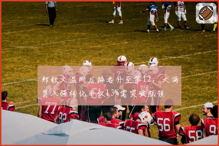 郑钦文温网后排名升至第12，大满贯八强转化率仅13%需突破瓶颈