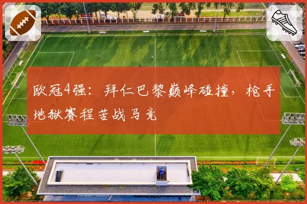 欧冠4强：拜仁巴黎巅峰碰撞，枪手地狱赛程苦战马竞