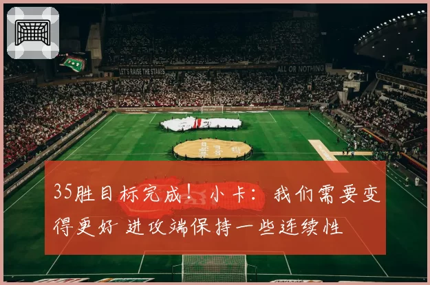 35胜目标完成!小卡:我们需要变得更好 进攻端保持一些连续性