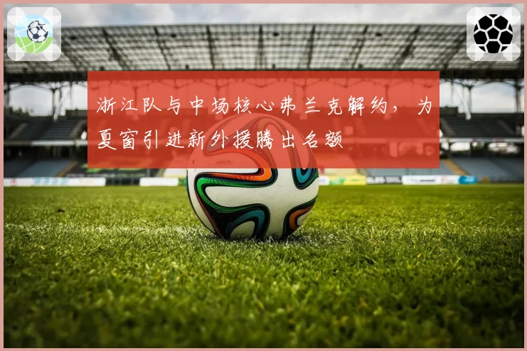 浙江队与中场核心弗兰克解约,为夏窗引进新外援腾出名额