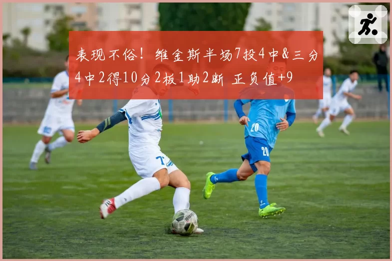 表现不俗!维金斯半场7投4中&三分4中2得10分2板1助2断 正负值+9