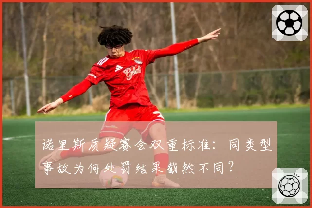 诺里斯质疑赛会双重标准:同类型事故为何处罚结果截然不同?