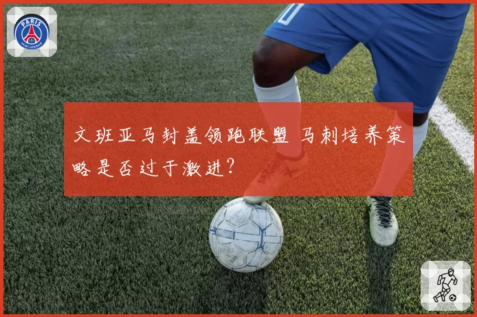 文班亚马封盖领跑联盟 马刺培养策略是否过于激进？